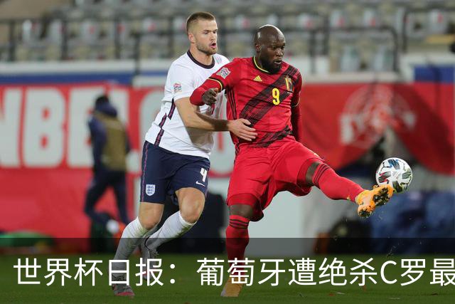 世界杯日报：葡萄牙遭绝杀C罗最后一舞 多国效仿美国上诉红黄牌