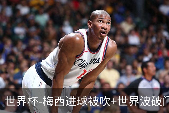 世界杯-梅西进球被吹+世界波破门 半场阿根廷1-0阿尔及利亚