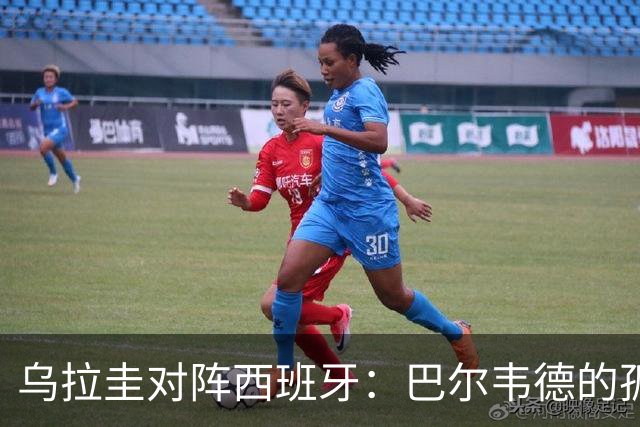 乌拉圭对阵西班牙：巴尔韦德的孤独之旅，首发11人中仅他一人效力西甲！