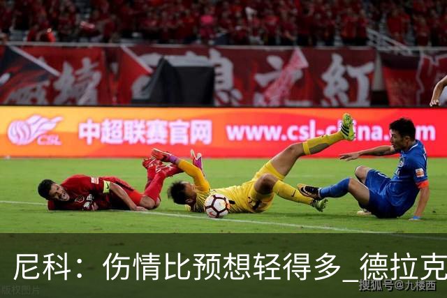 尼科：伤情比预想轻得多 德拉克鲁兹没道歉但我不在乎