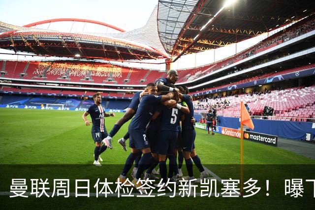曼联周日体检签约新凯塞多！曝下赛季培养计划，卡里克暂时用不上