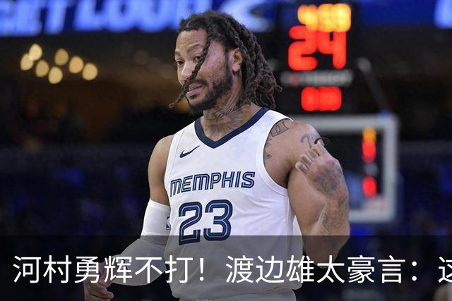河村勇辉不打！渡边雄太豪言：这支日本队完全可以击败中国男篮