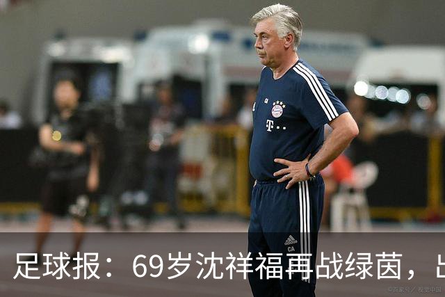 足球报：69岁沈祥福再战绿茵，出任河北省足球青训中心青训总监
